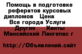 Помощь в подготовке рефератов/курсовых/дипломов › Цена ­ 2 000 - Все города Услуги » Другие   . Ханты-Мансийский,Лангепас г.